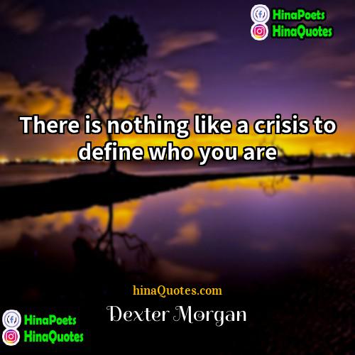 Dexter Morgan Quotes | There is nothing like a crisis to